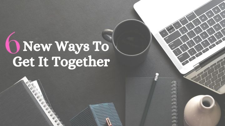 6 New Ways To Get It&nbsp;Together